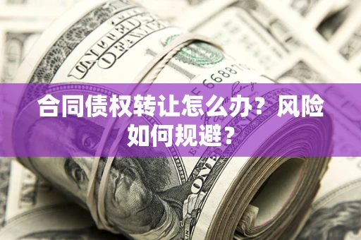 武汉合同债权转让怎么办？风险如何规避？