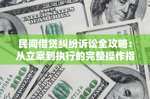 武汉民间借贷纠纷诉讼全攻略：从立案到执行的完整操作指南