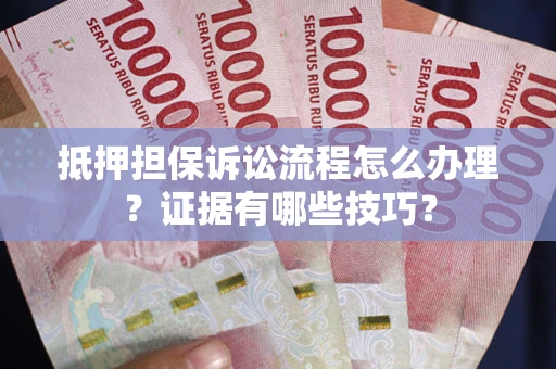 武汉抵押担保诉讼流程怎么办理？证据有哪些技巧？