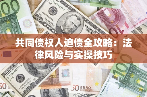 武汉共同债权人追债全攻略：法律风险与实操技巧