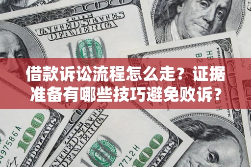 武汉借款诉讼流程怎么走？证据准备有哪些技巧避免败诉？