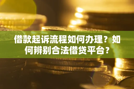 武汉借款起诉流程如何办理？如何辨别合法借贷平台？