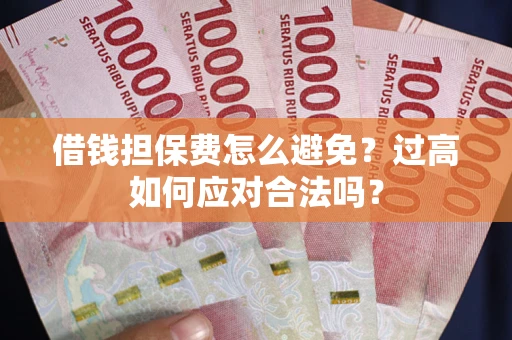 武汉借钱担保费怎么避免？过高如何应对合法吗？