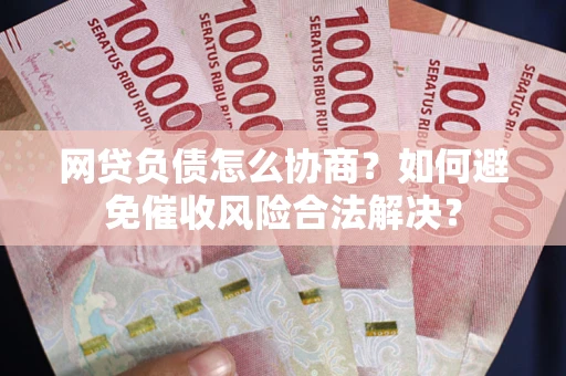 武汉网贷负债怎么协商？如何避免催收风险合法解决？