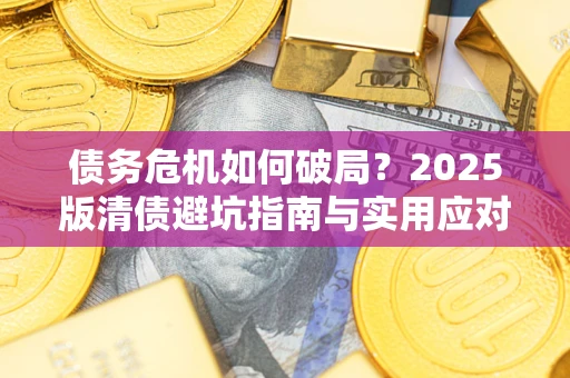 武汉债务危机如何破局？2025版清债避坑指南与实用应对策略