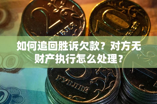 武汉如何追回胜诉欠款？对方无财产执行怎么处理？