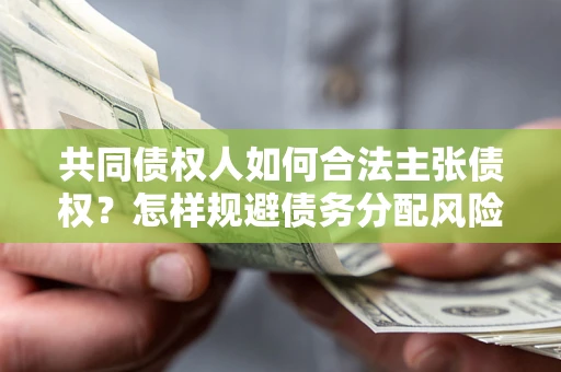 武汉共同债权人如何合法主张债权？怎样规避债务分配风险？