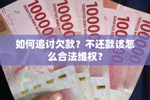 武汉如何追讨欠款？不还款该怎么合法维权？