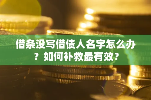 武汉借条没写借债人名字怎么办？如何补救最有效？