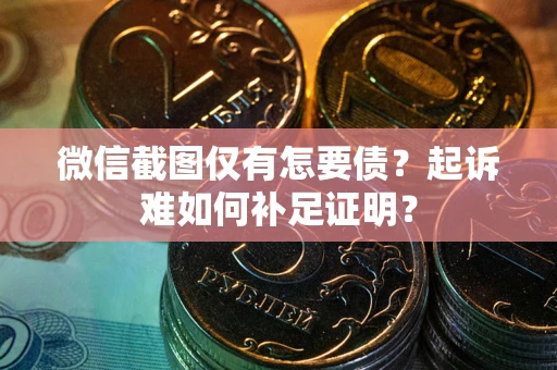 武汉微信截图仅有怎要债？起诉难如何补足证明？
