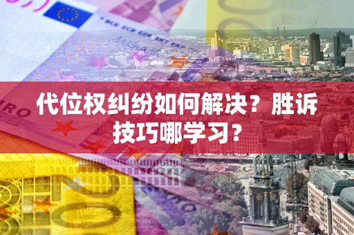武汉代位权纠纷如何解决？胜诉技巧哪学习？