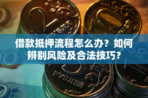 武汉借款抵押流程怎么办？如何辨别风险及合法技巧？