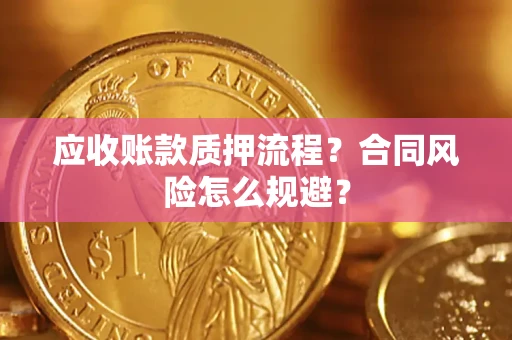 武汉应收账款质押流程？合同风险怎么规避？