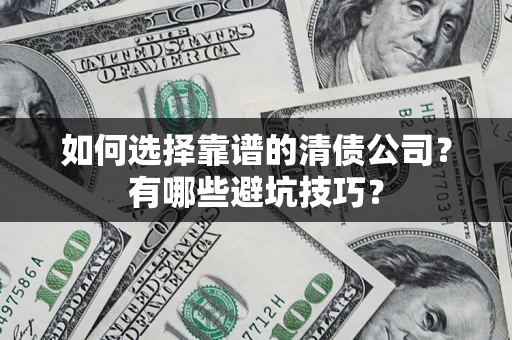 武汉如何选择靠谱的清债公司？有哪些避坑技巧？