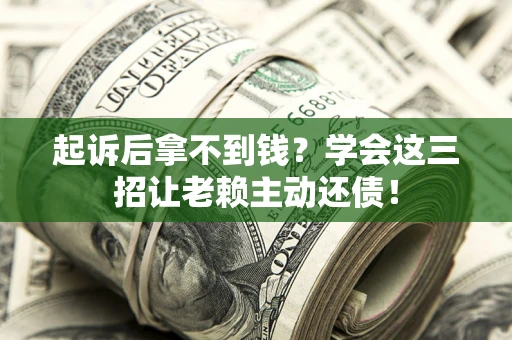 武汉起诉后拿不到钱？学会这三招让老赖主动还债！