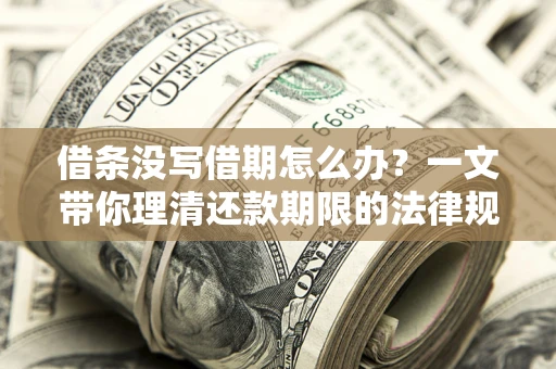 武汉借条没写借期怎么办？一文带你理清还款期限的法律规则