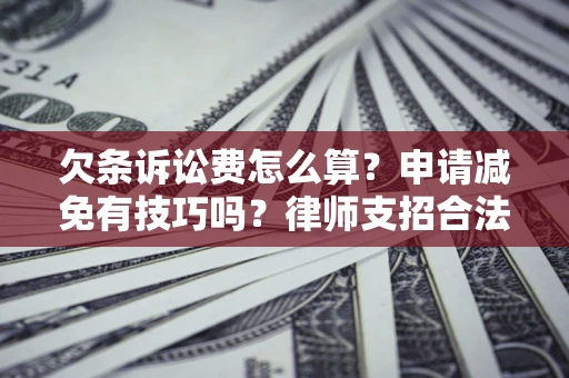 武汉欠条诉讼费怎么算？申请减免有技巧吗？律师支招合法省钱