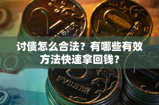 武汉讨债怎么合法？有哪些有效方法快速拿回钱？