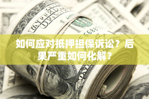 武汉如何应对抵押担保诉讼？后果严重如何化解？