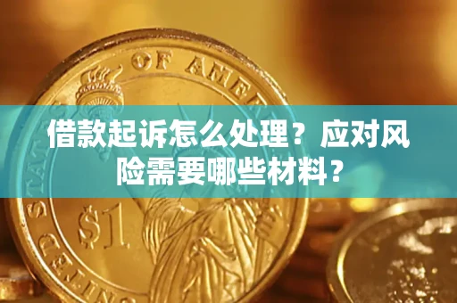 武汉借款起诉怎么处理？应对风险需要哪些材料？