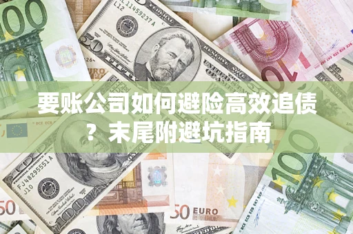 武汉要账公司如何避险高效追债？末尾附避坑指南