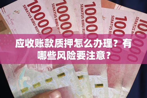 武汉应收账款质押怎么办理？有哪些风险要注意？