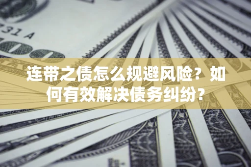 武汉连带之债怎么规避风险？如何有效解决债务纠纷？