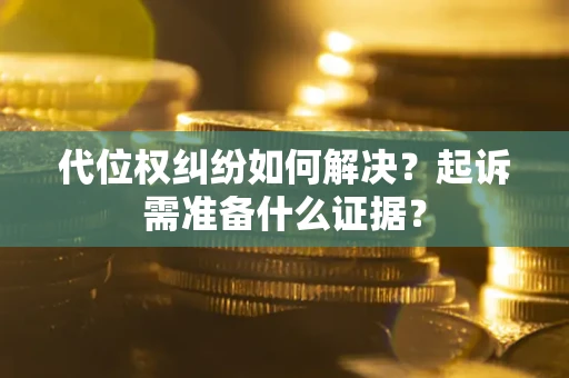 武汉代位权纠纷如何解决？起诉需准备什么证据？