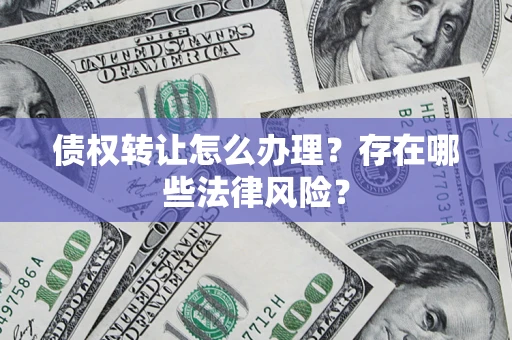 武汉债权转让怎么办理？存在哪些法律风险？
