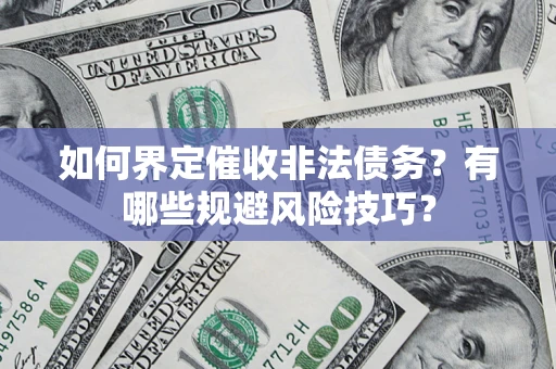 武汉如何界定催收非法债务？有哪些规避风险技巧？