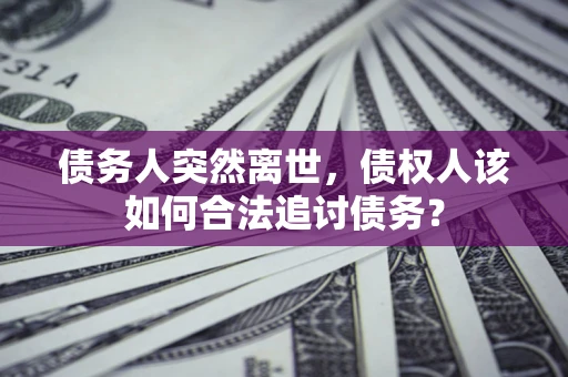 武汉债务人突然离世，债权人该如何合法追讨债务？