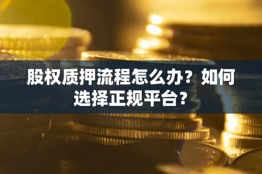 武汉股权质押流程怎么办？如何选择正规平台？
