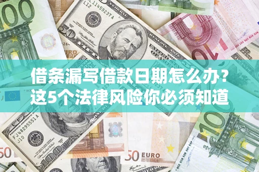 武汉借条漏写借款日期怎么办？这5个法律风险你必须知道