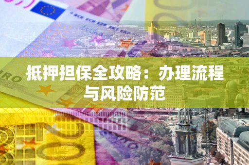 武汉抵押担保全攻略：办理流程与风险防范
