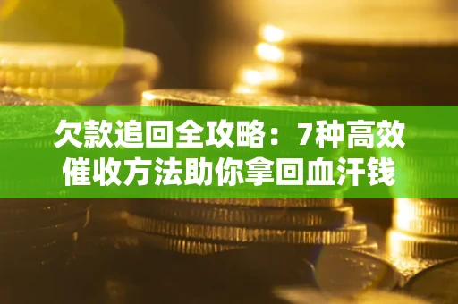 武汉欠款追回全攻略：7种高效催收方法助你拿回血汗钱