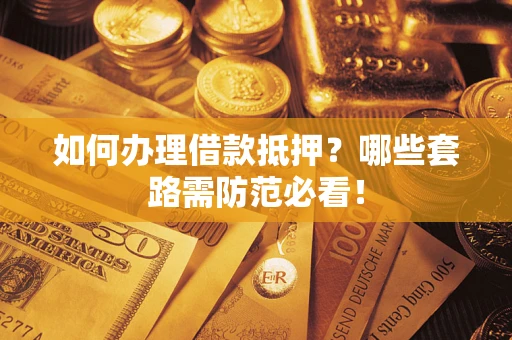 武汉如何办理借款抵押？哪些套路需防范必看！