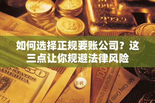 武汉如何选择正规要账公司？这三点让你规避法律风险