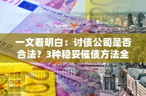 武汉一文看明白：讨债公司是否合法？3种稳妥催债方法全解析