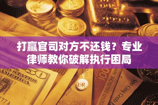 武汉打赢官司对方不还钱？专业律师教你破解执行困局