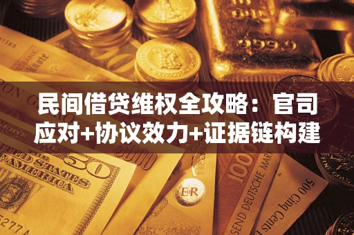 武汉民间借贷维权全攻略：官司应对+协议效力+证据链构建指南
