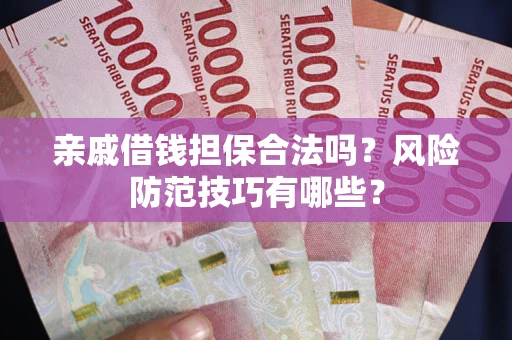 武汉亲戚借钱担保合法吗？风险防范技巧有哪些？