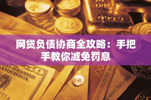 武汉网贷负债协商全攻略：手把手教你减免罚息