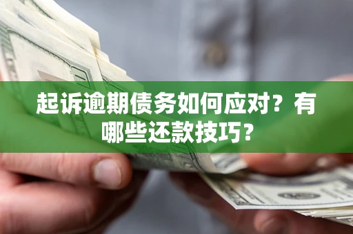 武汉起诉逾期债务如何应对？有哪些还款技巧？
