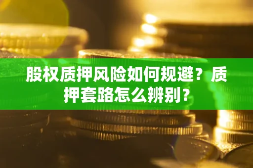武汉股权质押风险如何规避？质押套路怎么辨别？