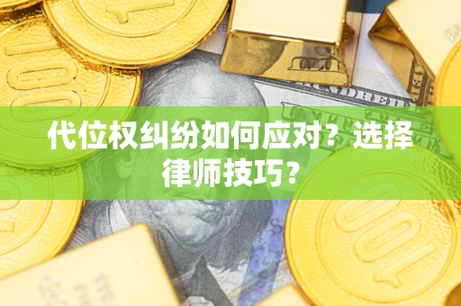 武汉代位权纠纷如何应对？选择律师技巧？