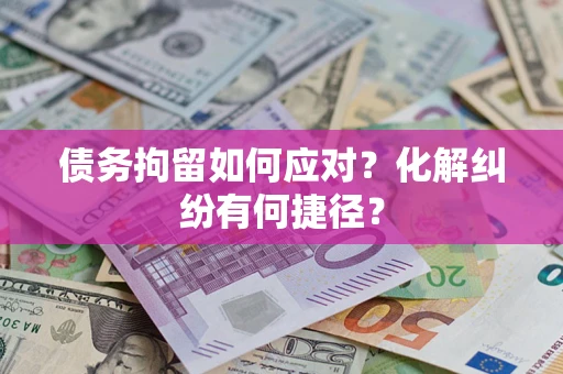 武汉债务拘留如何应对？化解纠纷有何捷径？