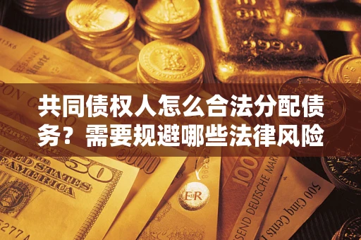 武汉共同债权人怎么合法分配债务？需要规避哪些法律风险？
