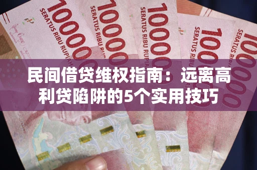 武汉民间借贷维权指南：远离高利贷陷阱的5个实用技巧