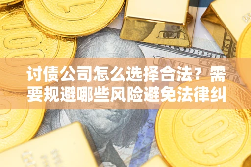 武汉讨债公司怎么选择合法?需要规避哪些风险避免法律纠纷? 武汉讨债公司怎么选择合法?需要规避哪些风险避免法律纠纷?
