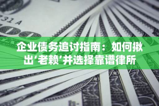 武汉企业债务追讨指南：如何揪出‘老赖’并选择靠谱律所